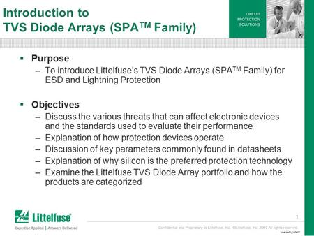 1 Version01_100407 Introduction to TVS Diode Arrays (SPA TM Family)  Purpose –To introduce Littelfuse’s TVS Diode Arrays (SPA TM Family) for ESD and Lightning.