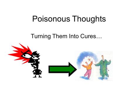 Poisonous Thoughts Turning Them Into Cures…. Some feelings tools don’t work very well like: 1.Bottling things up: I feel like I`m going to explode! It`s.
