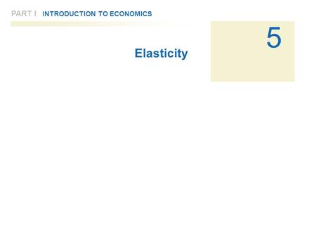 5 PART I INTRODUCTION TO ECONOMICS Elasticity. 2 of 31 5 PART I INTRODUCTION TO ECONOMICS Elasticity Price Elasticity of DemandSlope and ElasticityTypes.