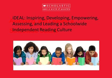 Assessing, and Leading a Schoolwide Culture iDEAL: Inspiring, Developing, Empowering, Assessing, and Leading a Schoolwide Independent Reading Culture.