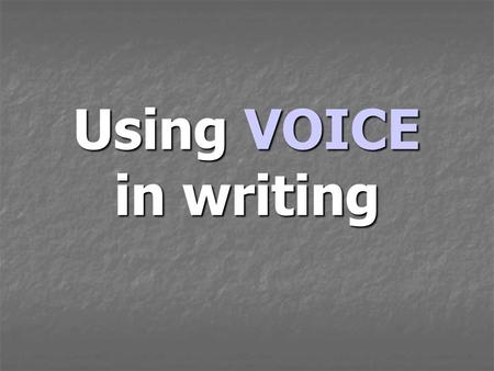 Using VOICE in writing. When you write with VOICE …. Readers feel like you are talking right to them. Readers feel like you are talking right to them.