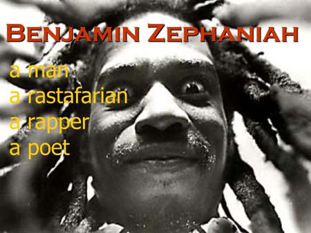 Benjamin Zephaniah a man a rastafarian a rapper a poet.