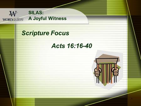 1 SILAS: A Joyful Witness Scripture Focus Acts 16:16-40.