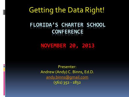 Getting the Data Right! Presenter: Andrew (Andy) C. Binns, Ed.D. (561) 352 - 1832.