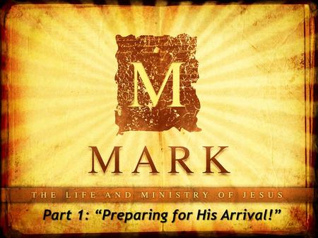 Part 1: “Preparing for His Arrival!”. Mark 1:1-8.