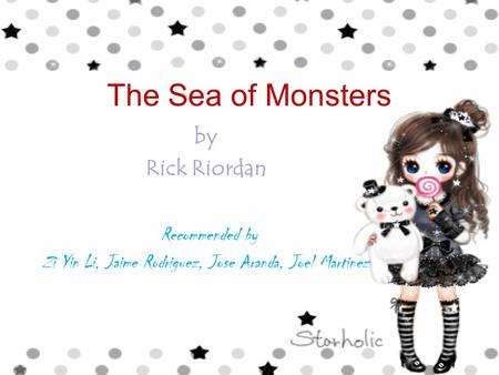 The Sea of Monsters by Rick Riordan Recommended by Zi Yin Li, Jaime Rodriguez, Jose Aranda, Joel Martinez.