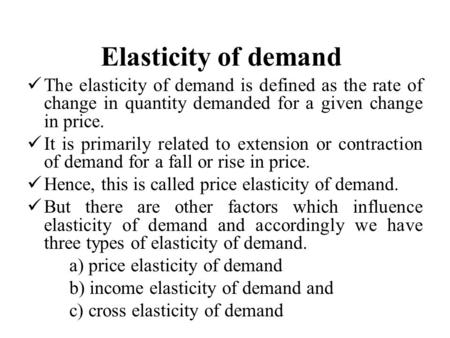 Elasticity of demand The elasticity of demand is defined as the rate of change in quantity demanded for a given change in price. It is primarily related.