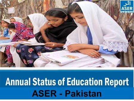 ASER - Pakistan. ASER PAKISTAN 2010-2015 ASER - The Annual Status of Education Report (ASER) is a citizen led large scale national household survey about.