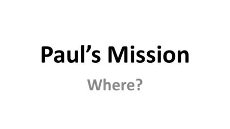 Paul’s Mission Where?. Paul’s Mission WHY? 2 Corinthians 11 I have worked much harder, been in prison more frequently, been flogged more severely,