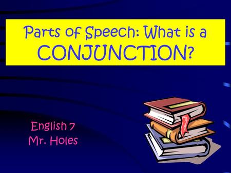 Parts of Speech: What is a CONJUNCTION? English 7 Mr. Holes.