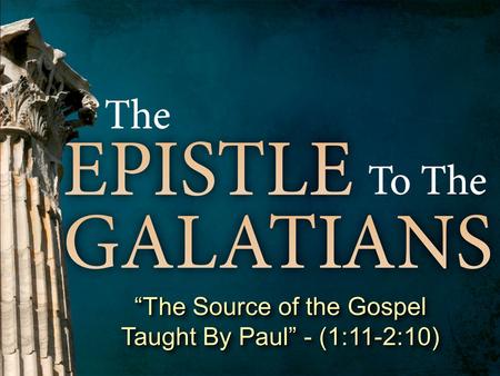 “The Source of the Gospel Taught By Paul” - (1:11-2:10)