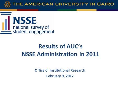 Results of AUC’s NSSE Administration in 2011 Office of Institutional Research February 9, 2012.
