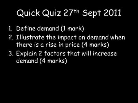 Quick Quiz 27th Sept 2011 Define demand (1 mark)