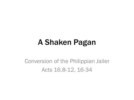 A Shaken Pagan Conversion of the Philippian Jailer Acts 16.8-12, 16-34.