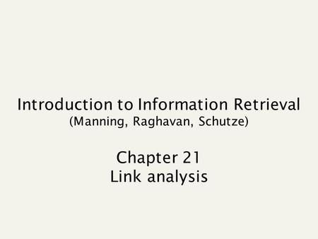 Introduction to Information Retrieval (Manning, Raghavan, Schutze) Chapter 21 Link analysis.