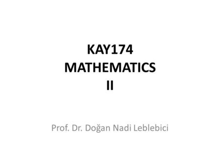 KAY174 MATHEMATICS II Prof. Dr. Doğan Nadi Leblebici.