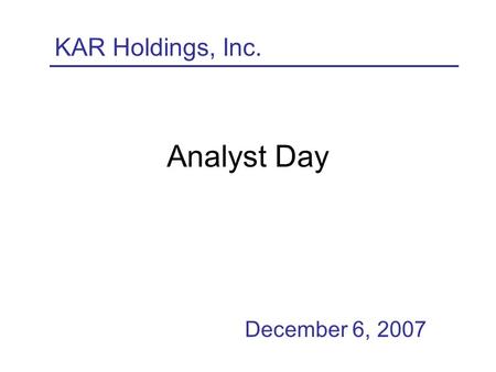 Analyst Day December 6, 2007 KAR Holdings, Inc.. 2 Forward-Looking Statements This presentation includes forward-looking statements within the meaning.