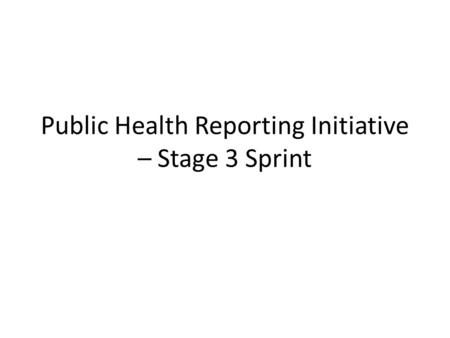 Public Health Reporting Initiative – Stage 3 Sprint.