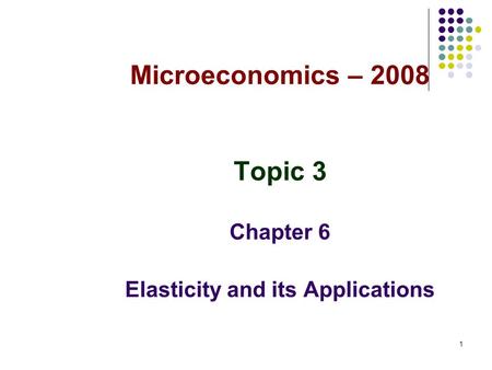 1 Microeconomics – 2008 Topic 3 Chapter 6 Elasticity and its Applications.