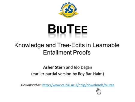 Knowledge and Tree-Edits in Learnable Entailment Proofs Asher Stern and Ido Dagan (earlier partial version by Roy Bar-Haim) Download at: