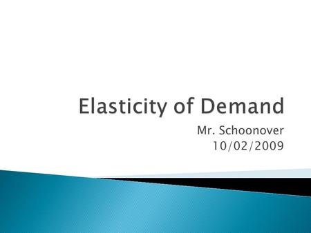Mr. Schoonover 10/02/2009.  Elasticity of Demand – A measure of how people change their buying patterns when their income increases.