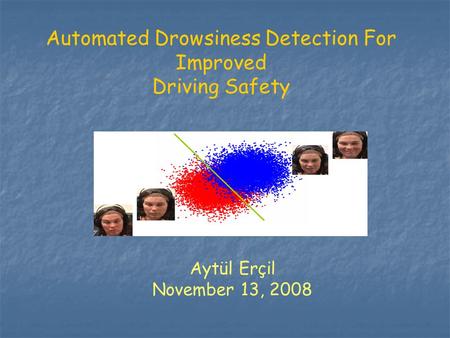 Automated Drowsiness Detection For Improved Driving Safety Aytül Erçil November 13, 2008.