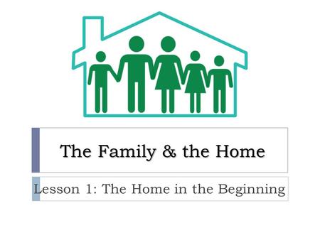 The Family & the Home Lesson 1: The Home in the Beginning.