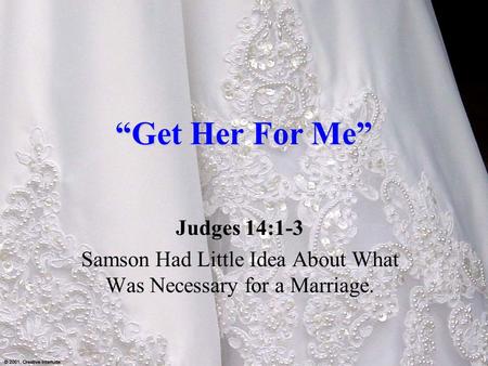 “Get Her For Me” Judges 14:1-3 Samson Had Little Idea About What Was Necessary for a Marriage.