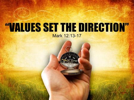 “VALUES SET THE DIRECTION” Mark 12:13-17. Throughout the pages of scripture and history we find examples of truth being spoken to power by those who proclaimed.