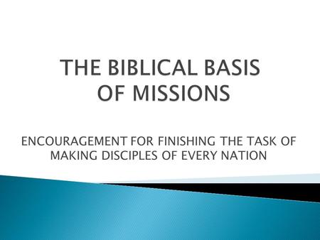 ENCOURAGEMENT FOR FINISHING THE TASK OF MAKING DISCIPLES OF EVERY NATION.