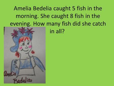 Amelia Bedelia caught 5 fish in the morning. She caught 8 fish in the evening. How many fish did she catch in all?