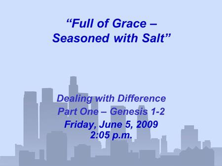 “Full of Grace – Seasoned with Salt” Dealing with Difference Part One – Genesis 1-2 Friday, June 5, 2009 2:05 p.m.