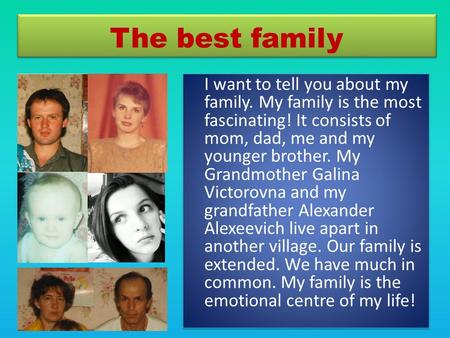 The best family I want to tell you about my family. My family is the most fascinating! It consists of mom, dad, me and my younger brother. My Grandmother.