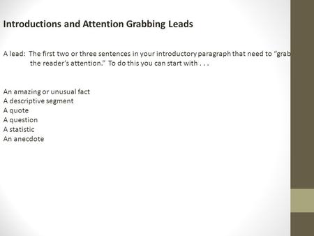 Introductions and Attention Grabbing Leads A lead: The first two or three sentences in your introductory paragraph that need to “grab the reader’s attention.”