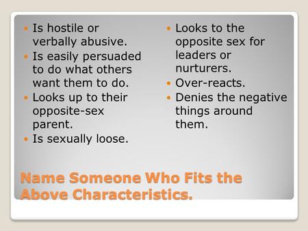 Name Someone Who Fits the Above Characteristics. Is hostile or verbally abusive. Is easily persuaded to do what others want them to do. Looks up to their.