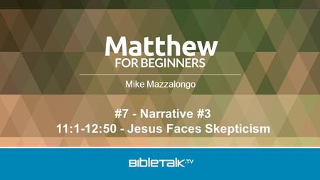 Mike Mazzalongo #7 - Narrative #3 11:1-12:50 - Jesus Faces Skepticism.