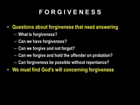 Questions about forgiveness that need answering – What is forgiveness? – Can we have forgiveness? – Can we forgive and not forget? – Can we forgive and.