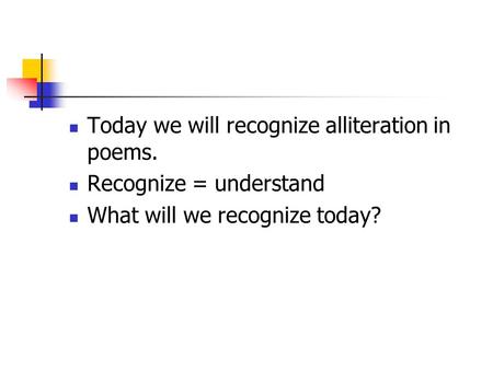 Today we will recognize alliteration in poems.