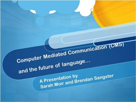 Computer Mediated Communication (CMS) and the future of language… A Presentation by Sarah Moir and Brendan Sangster.
