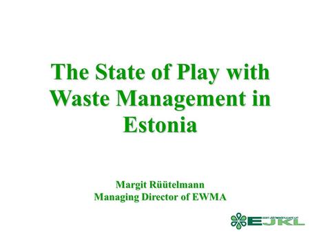 The State of Play with Waste Management in Estonia Margit Rüütelmann Managing Director of EWMA.
