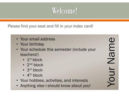Please find your seat and fill in your index card! Your Name Your email address Your birthday Your schedule this semester (include your teachers!) 1 st.