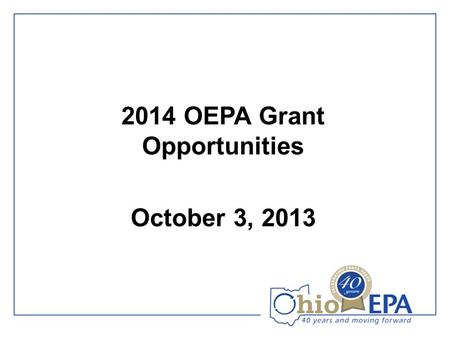 2014 OEPA Grant Opportunities October 3, 2013. Agenda 1.Introductions 2.Welcoming Remarks 3.2014 Recycling & Litter Prevention Expectations 4.OEPA Grant.