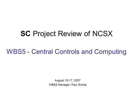 SC Project Review of NCSX WBS5 - Central Controls and Computing August 15-17, 2007 WBS5 Manager: Paul Sichta.