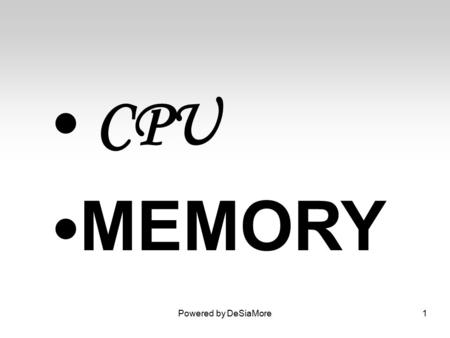 CPU MEMORY Powered by DeSiaMore1. CPU Its manage everything held in memory so that the machine keeps track of what is stored, where it is and what type.