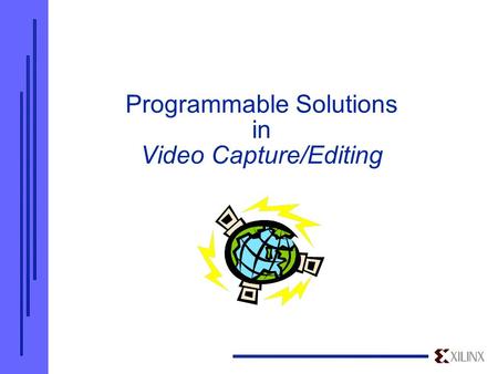Programmable Solutions in Video Capture/Editing. Overview  Xilinx - Industry Leader in FPGAs/CPLDs High-density, high-speed, programmable, low cost logic.