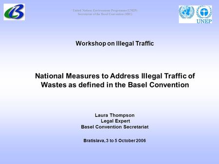 United Nations Environment Programme (UNEP) Secretariat of the Basel Convention (SBC) Workshop on Illegal Traffic National Measures to Address Illegal.