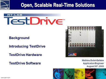 Www.opal-rt.com Open, Scalable Real-Time Solutions Background Introducing TestDrive TestDrive Hardware TestDrive Software Mathieu Dubé-Dallaire Application.