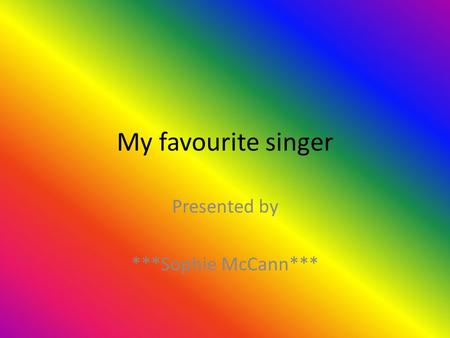 My favourite singer Presented by ***Sophie McCann***