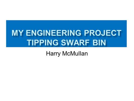 Harry McMullan. Design brief In my project I am manufacturing a tipping swarf bin/ dumper for workshop in Bangor There are many others on the market although.