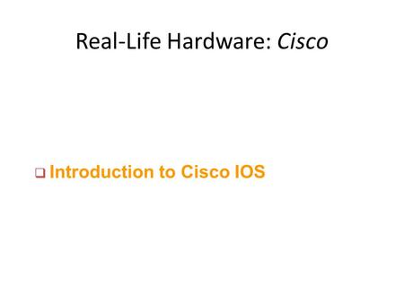 Real-Life Hardware: Cisco q Introduction to Cisco IOS.
